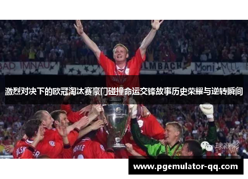 激烈对决下的欧冠淘汰赛豪门碰撞命运交锋故事历史荣耀与逆转瞬间