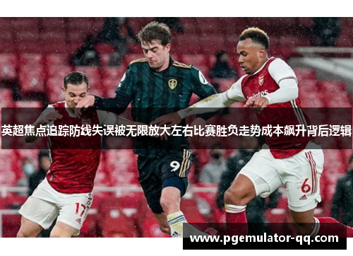 英超焦点追踪防线失误被无限放大左右比赛胜负走势成本飙升背后逻辑