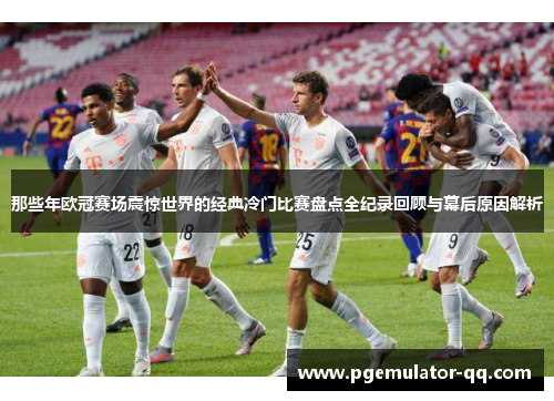 那些年欧冠赛场震惊世界的经典冷门比赛盘点全纪录回顾与幕后原因解析 那些年欧冠赛场震惊世界的经典冷门比赛盘点全纪录回顾与幕后原因解析