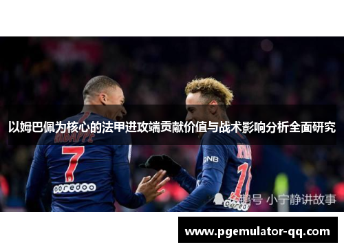 以姆巴佩为核心的法甲进攻端贡献价值与战术影响分析全面研究 以姆巴佩为核心的法甲进攻端贡献价值与战术影响分析全面研究