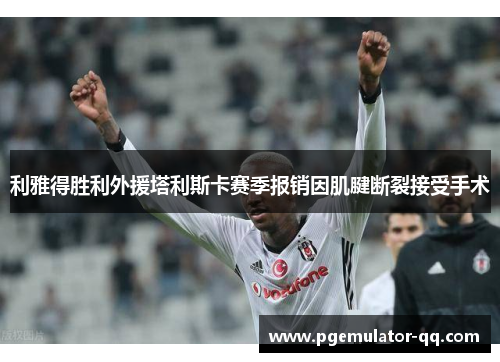 利雅得胜利外援塔利斯卡赛季报销因肌腱断裂接受手术 利雅得胜利外援塔利斯卡赛季报销因肌腱断裂接受手术