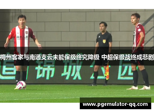 梅州客家与南通支云未能保级终究降级 中超保级战终成悲剧