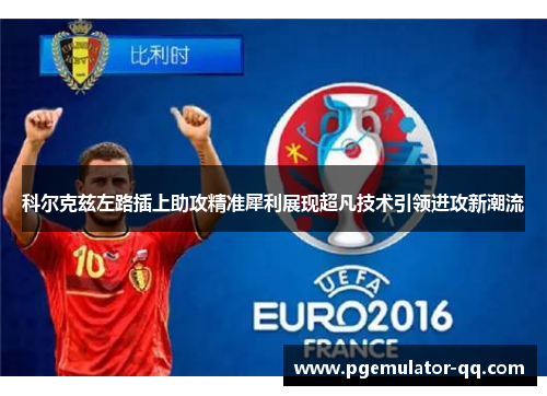 科尔克兹左路插上助攻精准犀利展现超凡技术引领进攻新潮流
